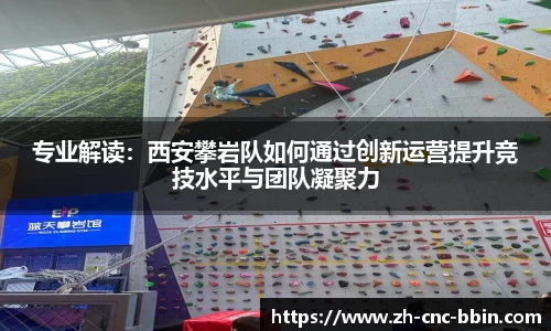 专业解读：西安攀岩队如何通过创新运营提升竞技水平与团队凝聚力