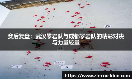 赛后复盘：武汉攀岩队与成都攀岩队的精彩对决与力量较量